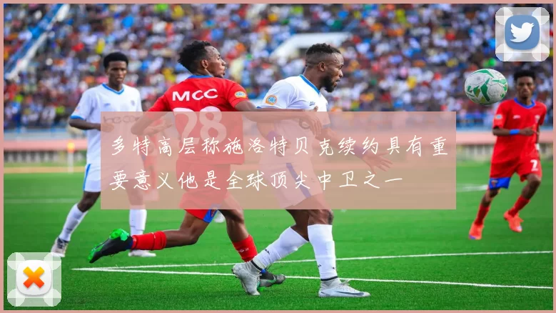 多特高层称施洛特贝克续约具有重要意义他是全球顶尖中卫之一