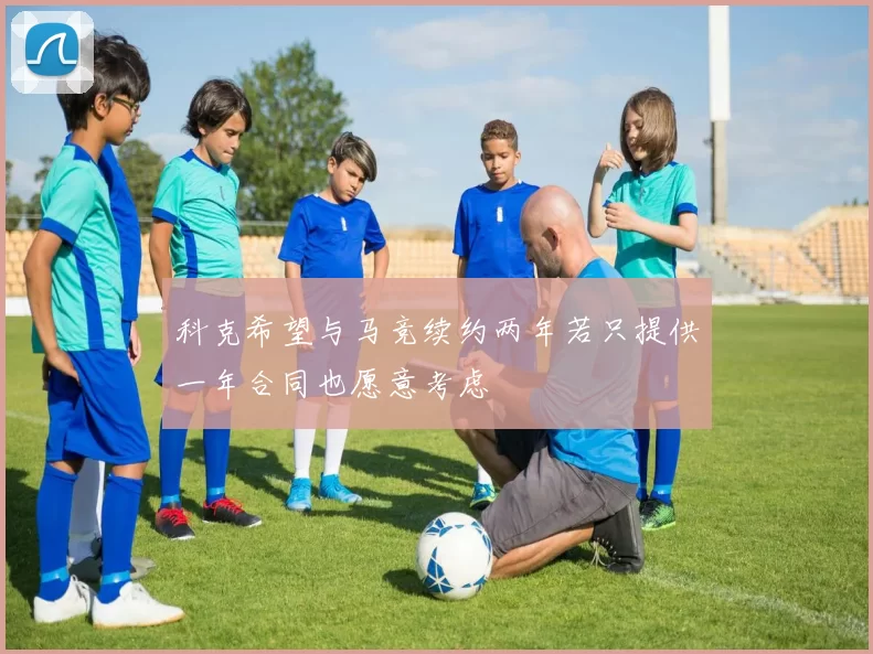 科克希望与马竞续约两年若只提供一年合同也愿意考虑