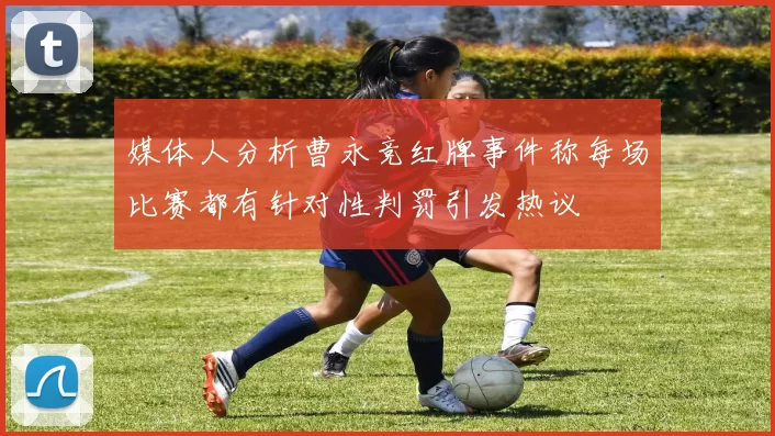 媒体人分析曹永竞红牌事件称每场比赛都有针对性判罚引发热议