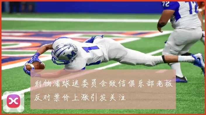利物浦球迷委员会致信俱乐部老板反对票价上涨引发关注