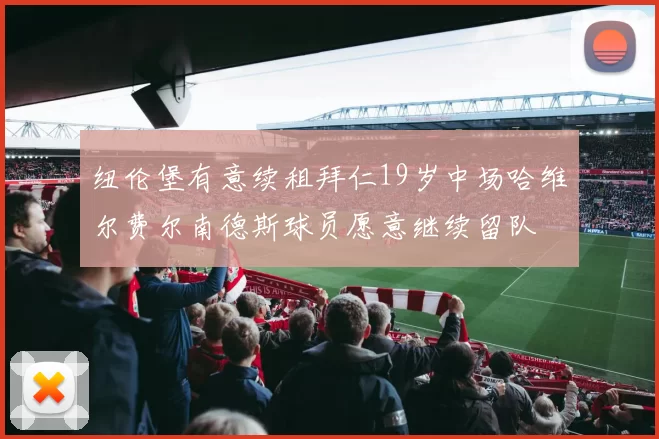 纽伦堡有意续租拜仁19岁中场哈维尔费尔南德斯球员愿意继续留队
