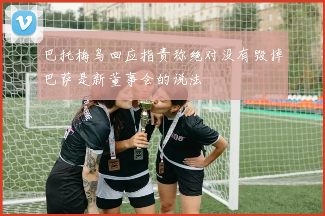 巴托梅乌回应指责称绝对没有毁掉巴萨是新董事会的说法