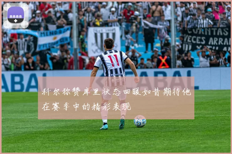 科尔称赞库里状态回暖如昔期待他在赛季中的精彩表现