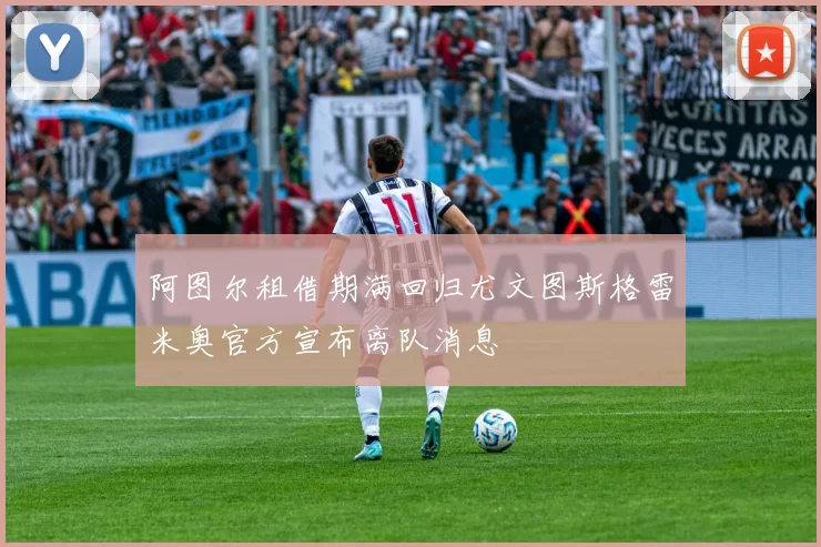 阿图尔租借期满回归尤文图斯格雷米奥官方宣布离队消息