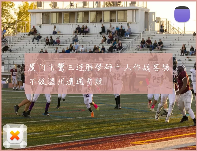厦门飞鹭三连胜梦碎十人作战客场不敌温州遭遇首败