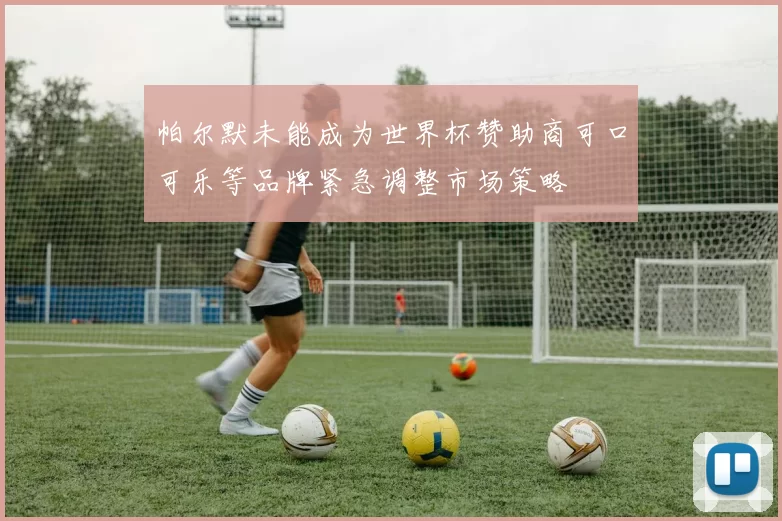 帕尔默未能成为世界杯赞助商可口可乐等品牌紧急调整市场策略